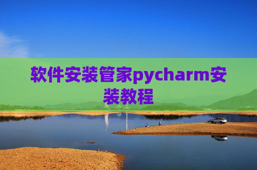软件安装管家pycharm安装教程 软件安装管家pycharm安装教程